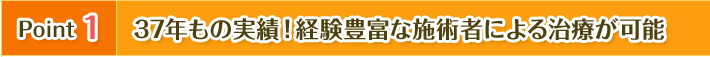 37年もの実績。経験豊富な施術者に寄る治療が可能