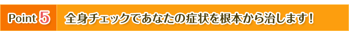 全身チェックであなたの症状を根本から治します!