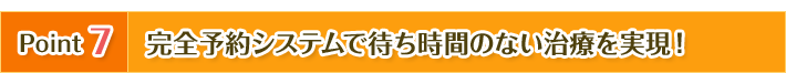 完全予約システムで待ち時間のない治療を実現!
